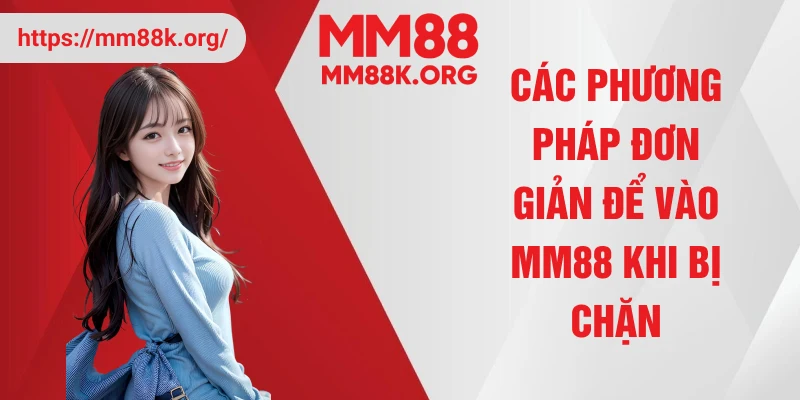 Các phương pháp đơn giản để vào MM88 khi bị chặn
