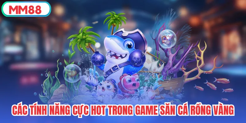 Các tính năng cực hot trong game săn cá Rồng Vàng