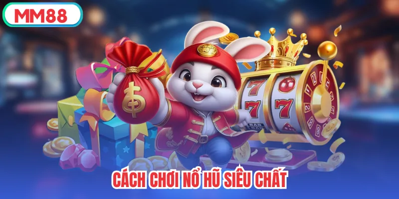 Cách chơi nổ hũ siêu chất 