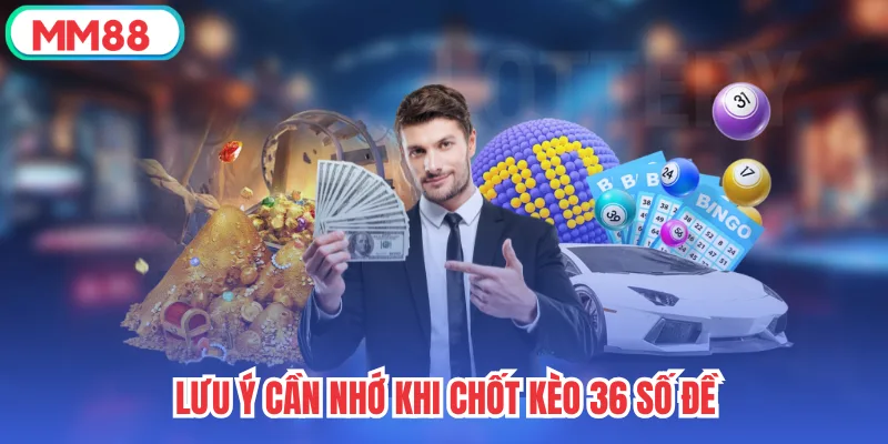 Lưu ý cần nhớ khi chốt kèo 36 số đề