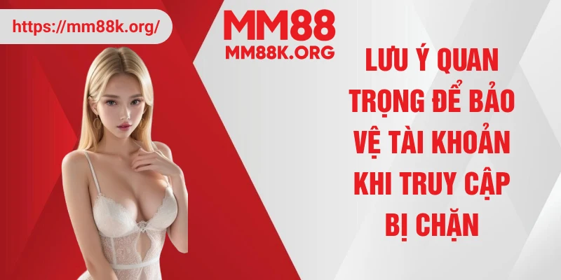 Lưu ý quan trọng để bảo vệ tài khoản khi truy cập bị chặn
