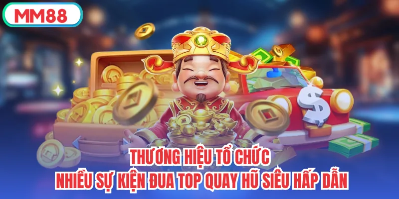 Thương hiệu tổ chức nhiều sự kiện đua top quay hũ siêu hấp dẫn