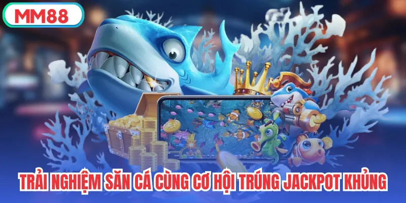 Trải nghiệm Bắn Cá Jackpot an toàn tại mm88